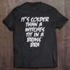 It’s Colder Than A Witches Tit In A Brass Bra Funny