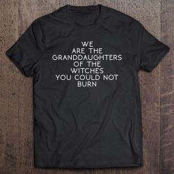 Womens We Are The Granddaughters Of The Witches You Could Not Burn