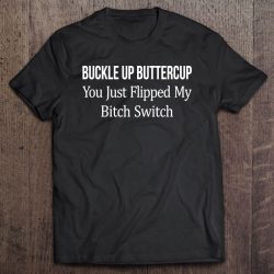 Buckle Up Buttercup – You Just Flipped My Bitch Switch