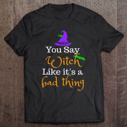 Witch Shirt You Say Witch Like It’s A Bad Thing