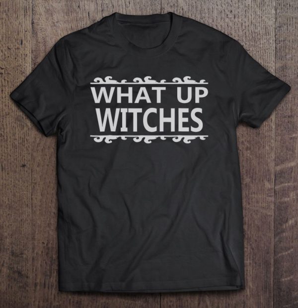 What Up Witches – Funny Halloween