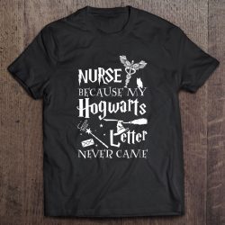 Nurse Gift Appreciation Nurse Because My Hogwarts Letter Never Came Shirt Harry Potter Fan Caduceus Witch Hat Broom