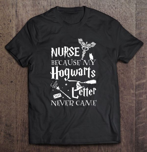 Nurse Gift Appreciation Nurse Because My Hogwarts Letter Never Came Shirt Harry Potter Fan Caduceus Witch Hat Broom