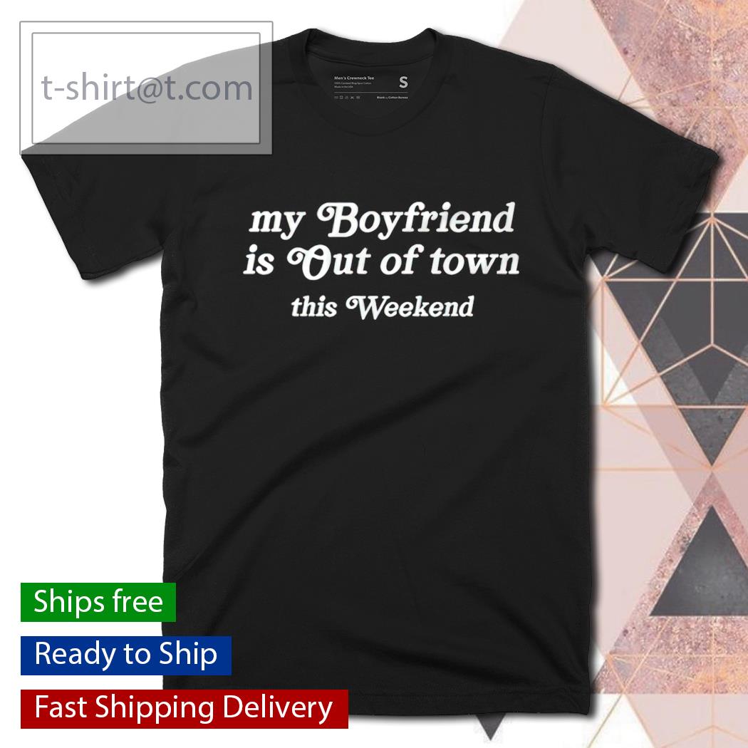 my boyfriend is out of town shirt my boyfriend is out of town shirt