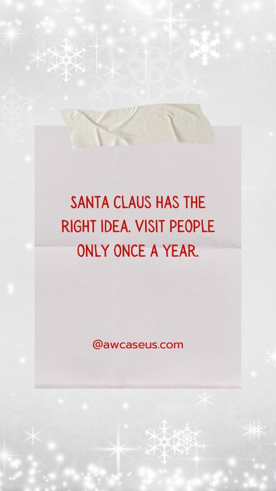 Santa Claus has the right idea. Visit people only once a year.