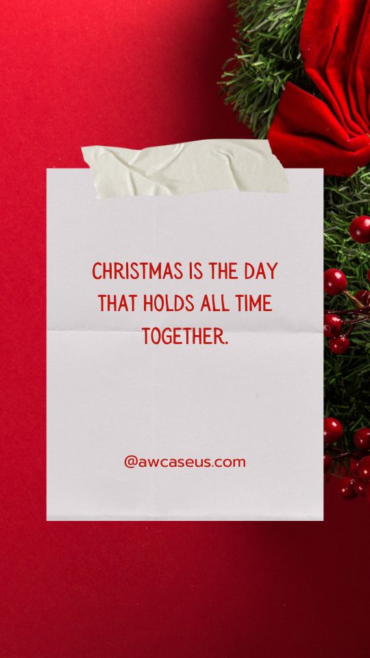 Christmas is the day that holds all time together.